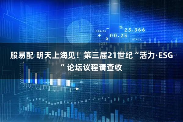 股易配 明天上海见！第三届21世纪“活力·ESG”论坛议程请查收