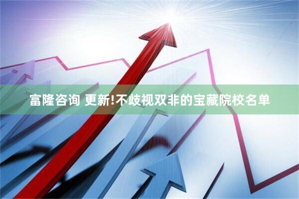 富隆咨询 更新!不歧视双非的宝藏院校名单