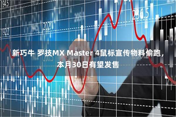 新巧牛 罗技MX Master 4鼠标宣传物料偷跑，本月30日有望发售