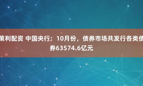 策利配资 中国央行：10月份，债券市场共发行各类债券63574.6亿元