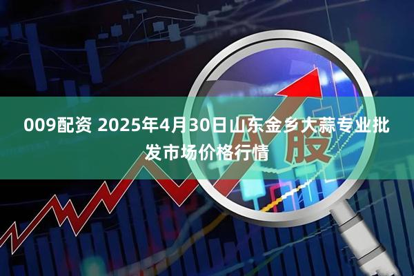 009配资 2025年4月30日山东金乡大蒜专业批发市场价格行情
